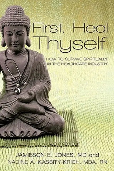 First, Heal Thyself: How to Survive Spiritually in the Healthcare Industry by Kassity-Krich Jones