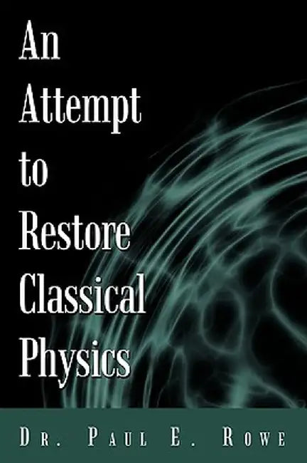 An Attempt to Restore Classical Physics by Paul E. Rowe