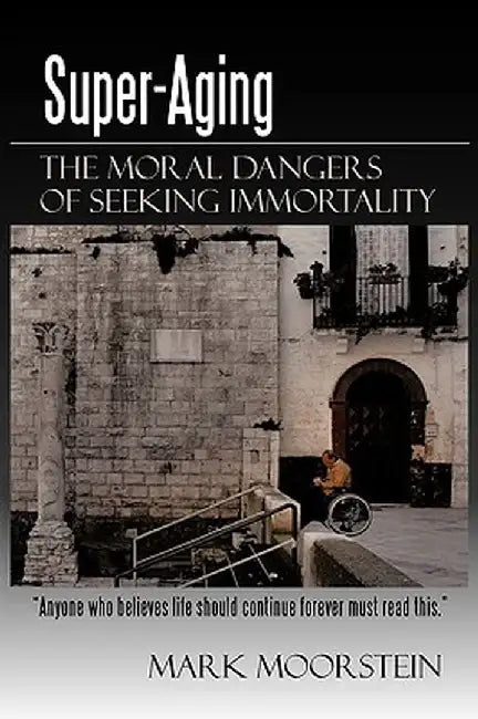 Super-Aging: The Moral Dangers of Seeking Immortality by Moorstein Mark Moorstein