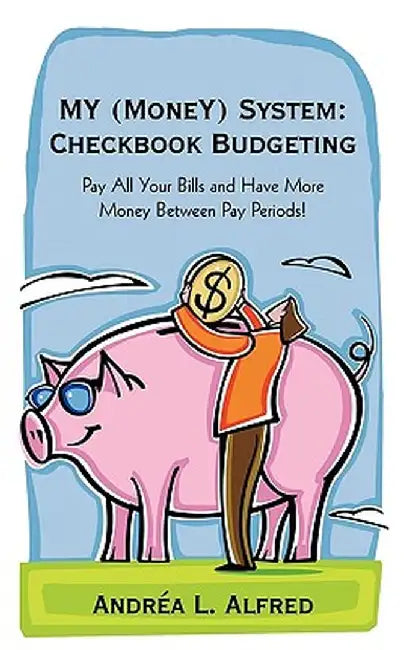 My (Money) System: Checkbook Budgeting: Pay All Your Bills and Have More Money Between Pay Periods! by Andrea L. Alfred