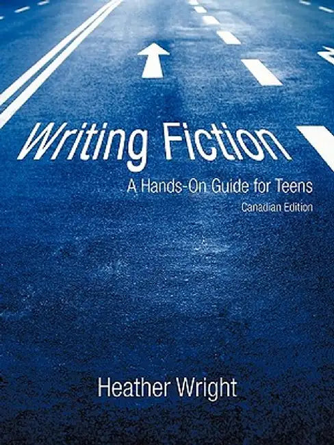 Writing Fiction: A Hands-On Guide for Teens: Canadian Edition by Wright Heather Wright
