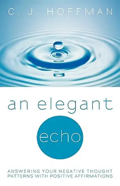 An Elegant Echo: Answering Your Negative Thought Patterns with Positive Affirmations by C. J. Hoffman