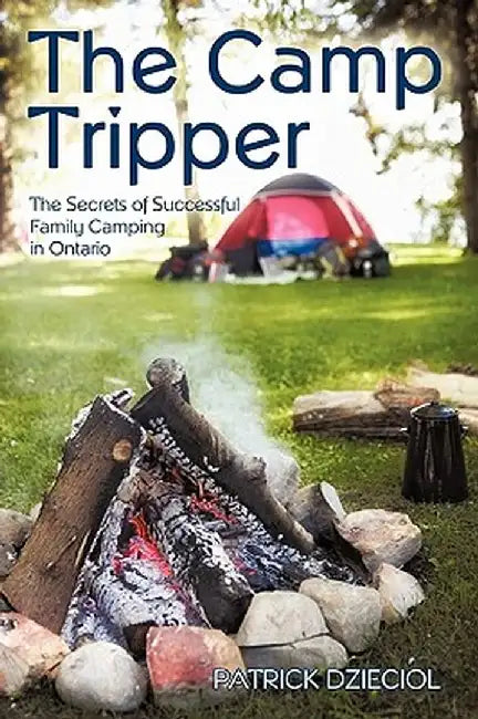 The Camp Tripper: The Secrets of Successful Family Camping in Ontario by Dzieciol Patrick Dzieciol