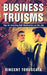 Business Truisms: Tips for Avoiding Self-Destruction on the Job by Vincent Toroscata