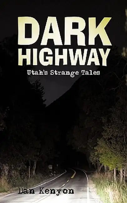 Dark Highway: Utah's Strange Tales by Dan Kenyon