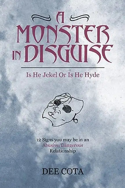 A Monster in Disguise/Is He Jekel or Is He Hyde: 12 Signs You May Be in an Abusive/Dangerous/Relationship by Dee Cota