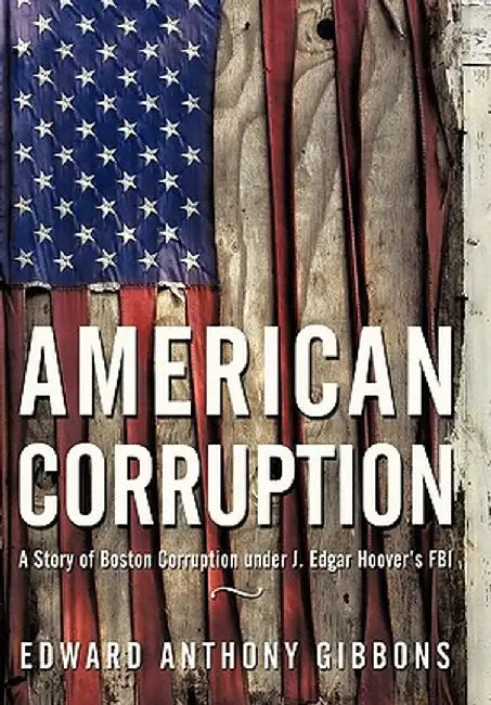 American Corruption: A Story of Boston Corruption Under J. Edgar Hoover's FBI by Edward Anthony Gibbons