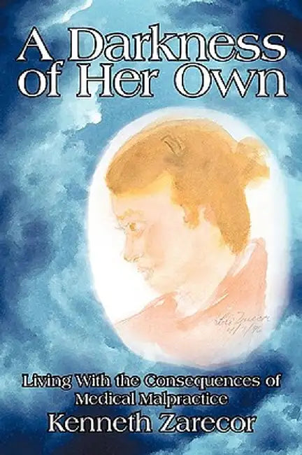 A Darkness of Her Own: Living with the Consequences of Medical Malpractice by Kenneth Zarecor