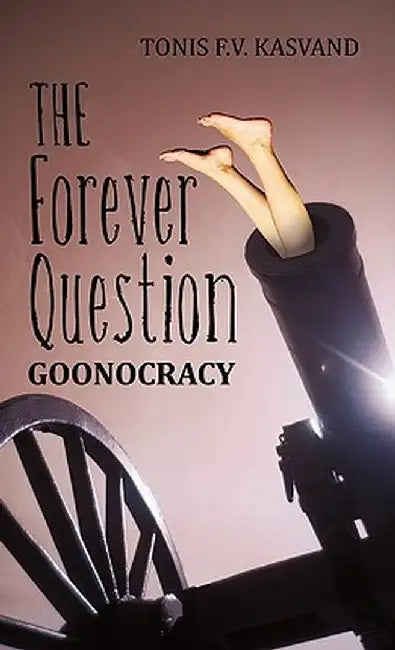 The Forever Question: Goonocracy by Tonis F. V. Kasvand