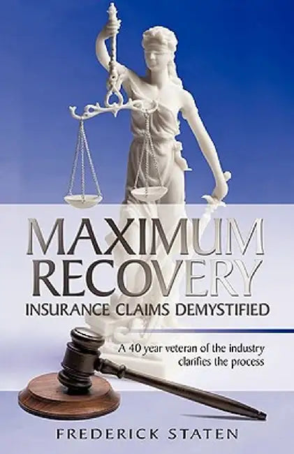 Maximum Recovery - Insurance Claims Demystified: A 40 Year Veteran of the Industry Clarifies the Process by Frederick Staten