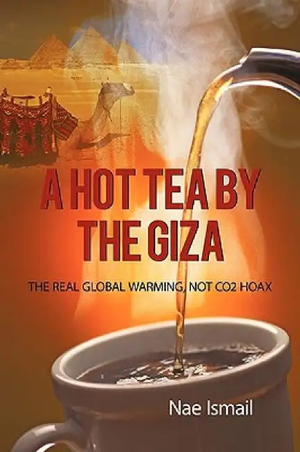 A Hot Tea by the Giza: The Real Global Warming, Not Co2 Hoax by Nae Ismail