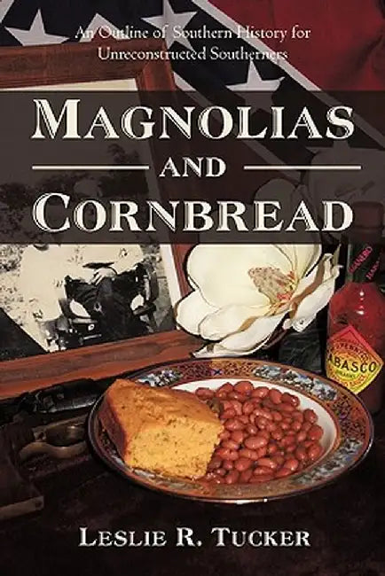 Magnolias and Cornbread: An Outline of Southern History for Unreconstructed Southerners by Leslie R. Tucker