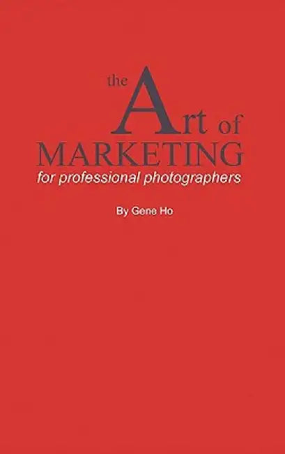 The Art of Marketing for Professional Photographers by Gene Ho