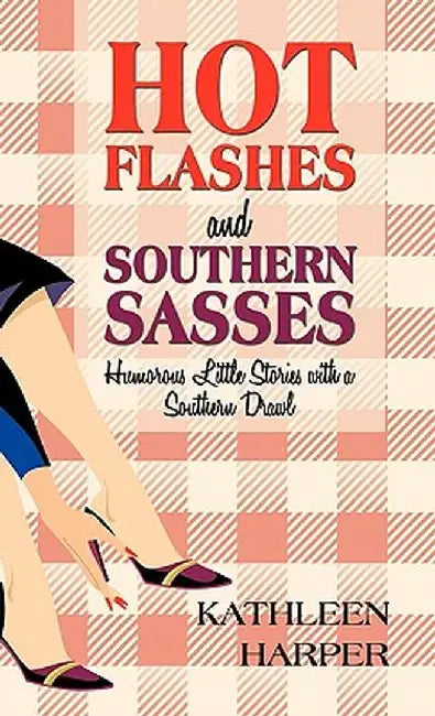 Hot Flashes and Southern Sasses: Humorous Little Stories with a Southern Drawl by Kathleen Harper