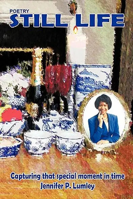 Still Life: Capturing That Special Moment in Time by Jennifer P. Lumley