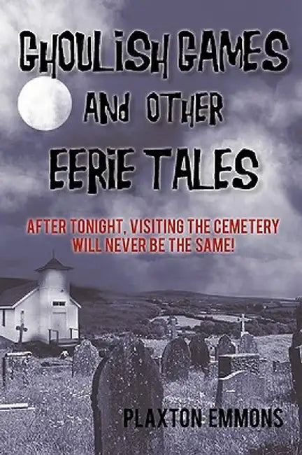 Ghoulish Games & Other Eerie Tales: After Tonight, Visiting the Cemetery Will Never Be the Same! by Plaxton Emmons
