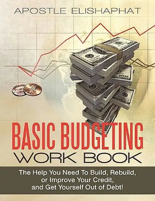 Basic Budgeting Work Book: The Help You Need to Build, Rebuild, or Improve Your Credit, and Get Yourself Out of Debt! by Apostle Elishaphat