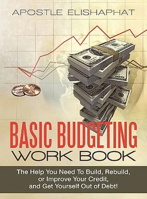 Basic Budgeting Work Book: The Help You Need to Build, Rebuild, or Improve Your Credit, and Get Yourself Out of Debt! by Apostle Elishaphat