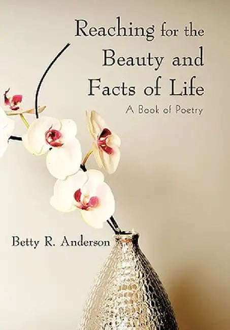 Reaching for the Beauty and Facts of Life: A Book of Poetry by Betty R. Anderson