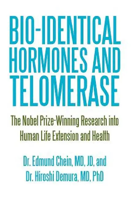 Bio-Identical Hormones and Telomerase: The Nobel Prize-Winning Research Into Human Life Extension and Health by Edmund Chein