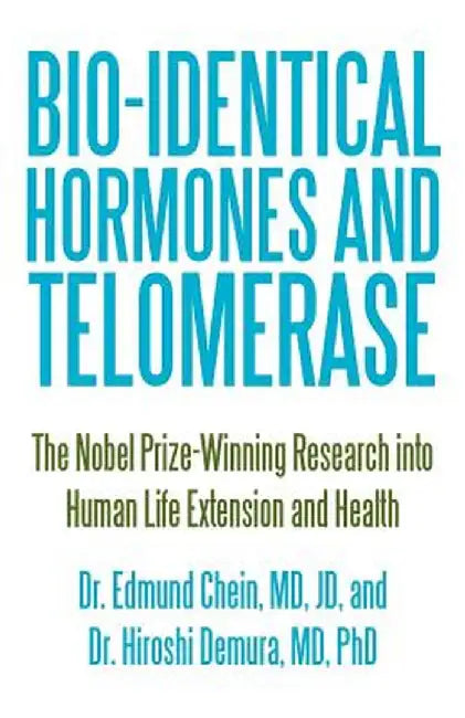 Bio-Identical Hormones and Telomerase: The Nobel Prize-Winning Research Into Human Life Extension and Health by Edmund Chein