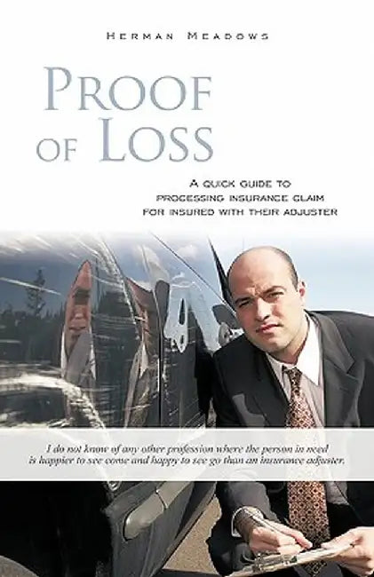 Proof of Loss: A Quick Guide to Processing Insurance Claim for Insured with Their Adjuster by Herman Meadows