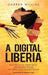 A Digital Liberia: How Electrons, Information, and Market Forces Will Determine Liberia's Future by Darren Wilkins