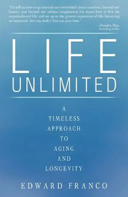 Life Unlimited: A Timeless Approach to Aging and Longevity by Edward Franco