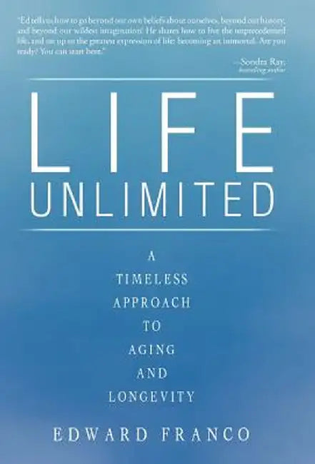 Life Unlimited: A Timeless Approach to Aging and Longevity by Edward Franco