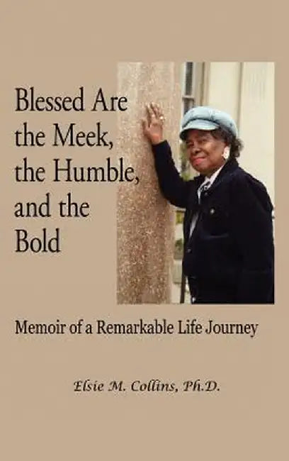 Blessed Are the Meek, the Humble, and the Bold: Memoir of a Remarkable Life Journey by Elsie M. Collins
