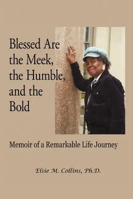 Blessed Are the Meek, the Humble, and the Bold: Memoir of a Remarkable Life Journey by Elsie M. Collins