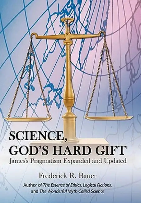 Science, God's Hard Gift: James's Pragmatism Expanded and Updated by Frederick R. Bauer