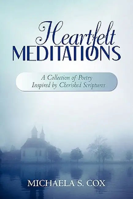 Heartfelt Meditations: A Collection of Poetry Inspired by Cherished Scriptures by Michaela S. Cox