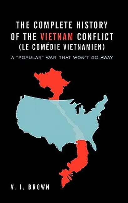 The Complete History of the Vietnam Conflict (Le Com Die Vietnamien): A Popular War That Won't Go Away by V. I. Brown