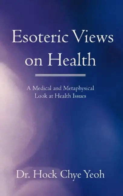 Esoteric Views on Health: A Medical and Metaphysical Look at Health Issues by Hock Chye Yeoh