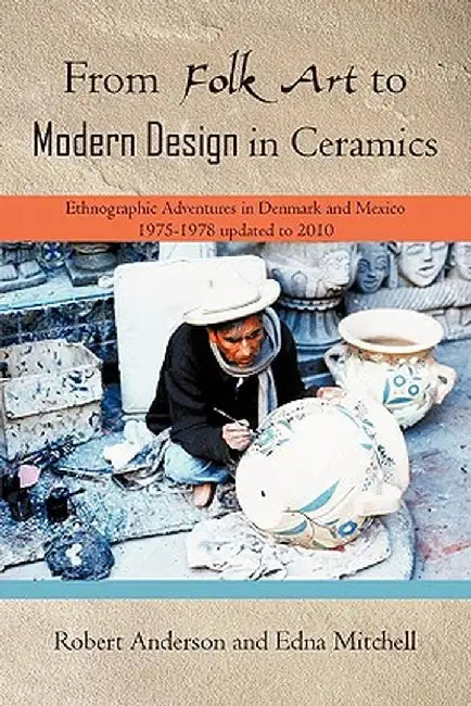 From Folk Art to Modern Design in Ceramics: Ethnographic Adventures in Denmark and Mexico 1975-1978 Updated 2010 by Robert Anderson