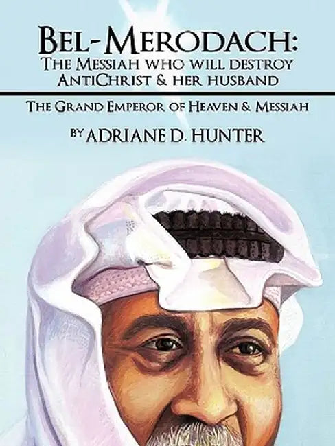 Bel-Merodach: The Messiah Who Will Destroy Antichrist & Her Husband: The Grand Emperor of Heaven & Messiah by Adriane D. Hunter