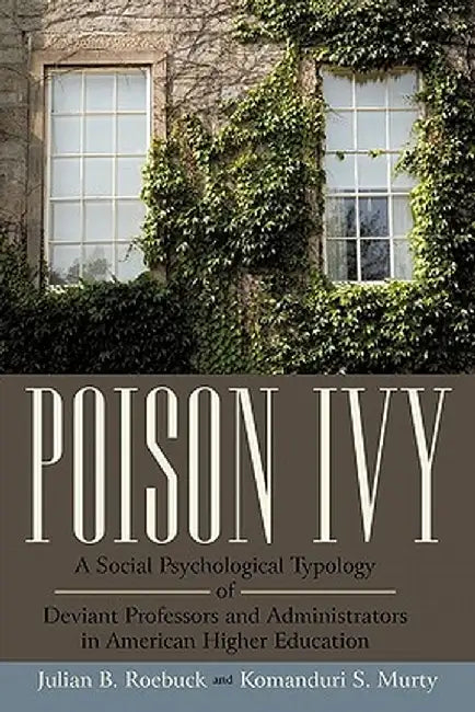 Poison Ivy: A Social Psychological Typology of Deviant Professors and Administrators in American Higher Education by Julian B. Roebuck