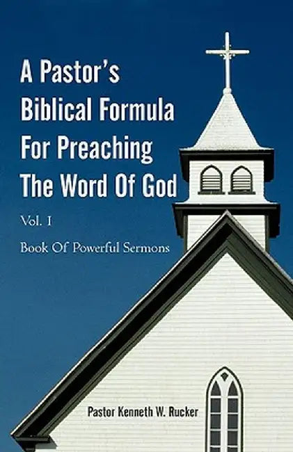 A Pastor's Biblical Formula for Preaching the Word of God: Book of Powerful Sermons by Pastor Kenneth W. Rucker