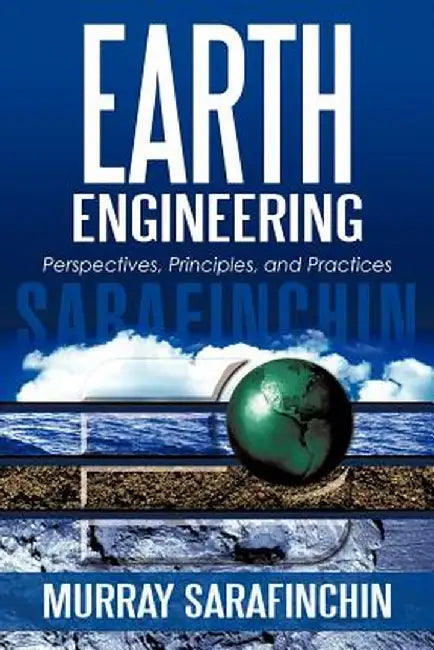 Earth Engineering: Perspectives, Principles, and Practices by Murray Sarafinchin