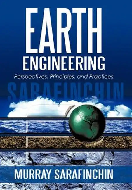 Earth Engineering: Perspectives, Principles, and Practices by Murray Sarafinchin