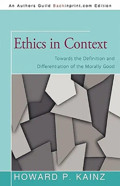 Ethics in Context: Towards the Definition and Differentiation of the Morally Good by Howard P. Kainz