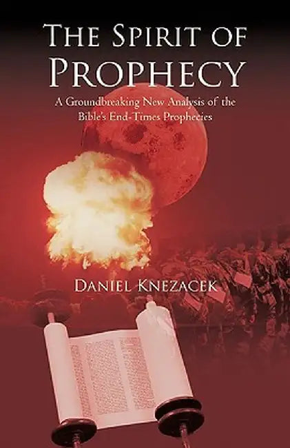 The Spirit of Prophecy: A Groundbreaking New Analysis of the Bible's End-Times Prophecies by Daniel Knezacek