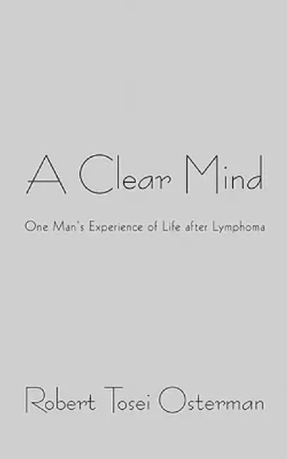 A Clear Mind: One Man's Experience of Life After Lymphoma by Robert Tosei Osterman
