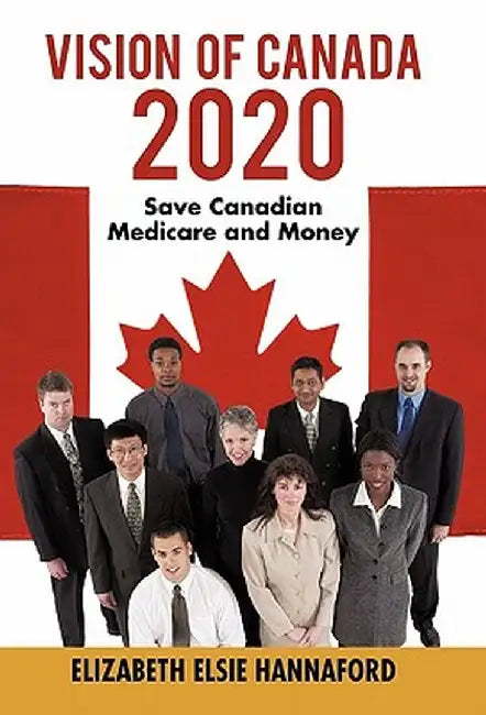 Vision of Canada 2020: Save Canadian Medicare and Money by Elizabeth Elsie Hannaford