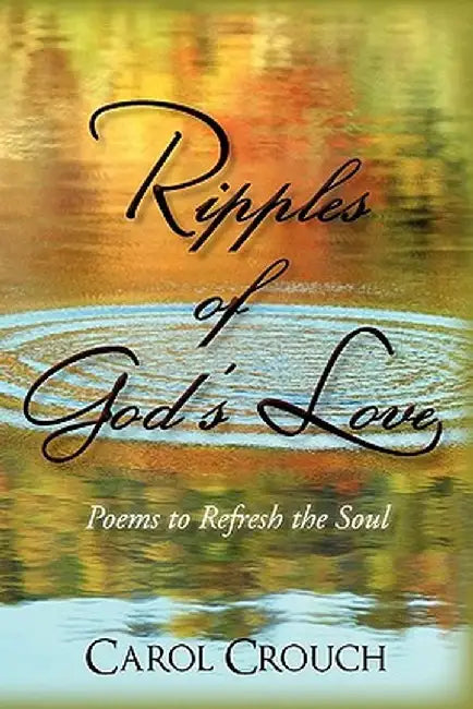 Ripples of God's Love: Poems to Refresh the Soul by Carol Crouch
