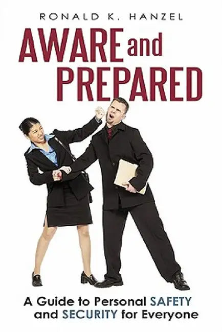 Aware and Prepared: A Guide to Personal Safety and Security for Everyone by Ronald K. Hanzel