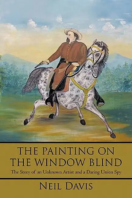 The Painting on the Window Blind,: The Story of an Unknown Artist and a Daring Union Spy by Neil Davis