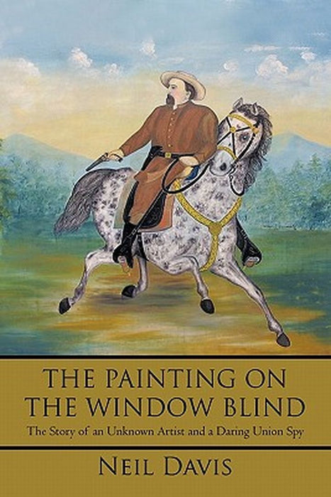 The Painting on the Window Blind,: The Story of an Unknown Artist and a Daring Union Spy by Neil Davis