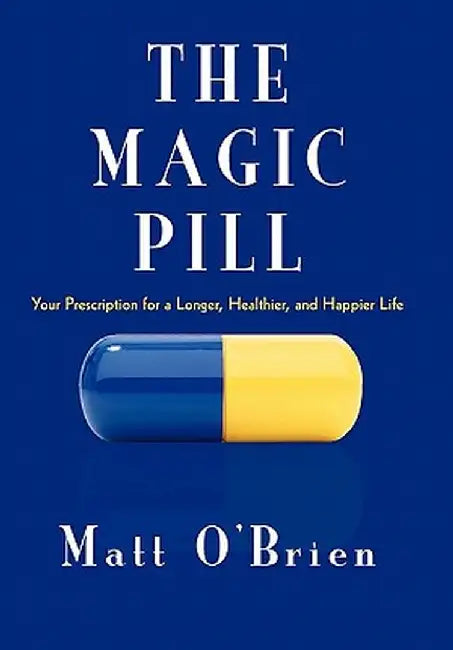The Magic Pill: Your Prescription for a Longer, Healthier, and Happier Life by Matt O'Brien